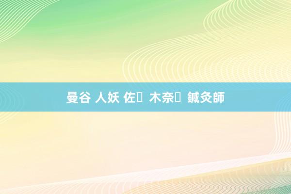 曼谷 人妖 佐々木 奈々 鍼灸師